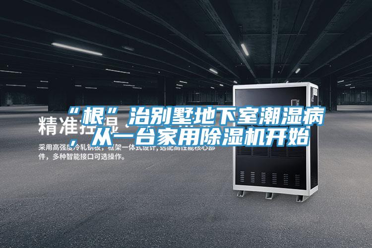 “根”治別墅地下室潮濕病，從一臺家用除濕機(jī)開始