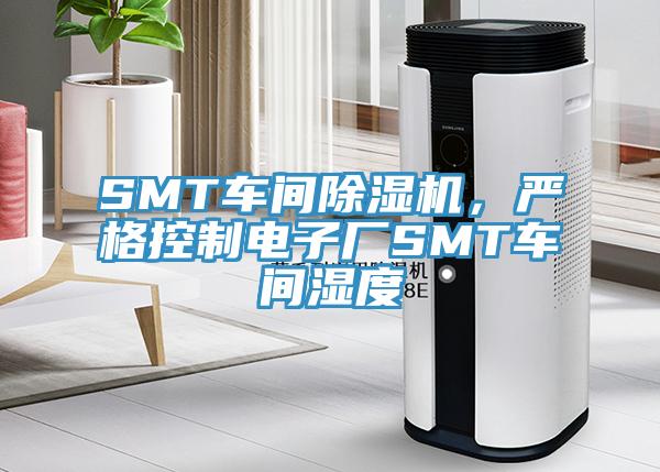SMT車間除濕機,嚴格控制電子廠SMT車間濕度