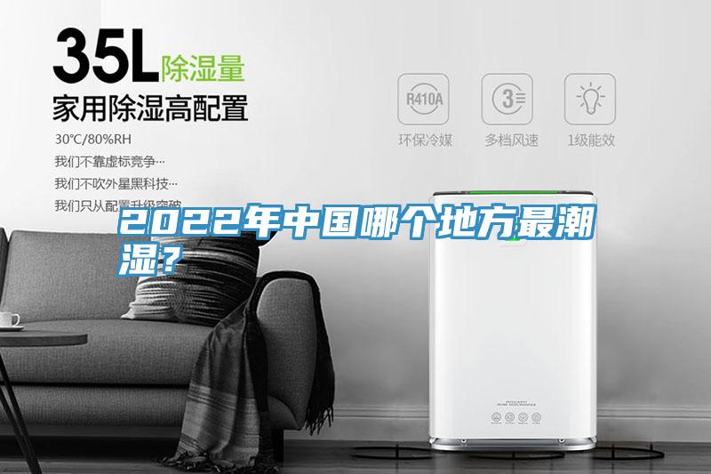 2022年中國哪個地方最潮濕?