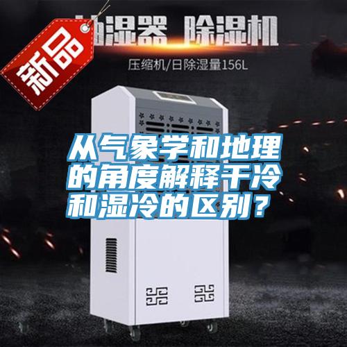從氣象學(xué)和地理的角度解釋干冷和濕冷的區(qū)別?