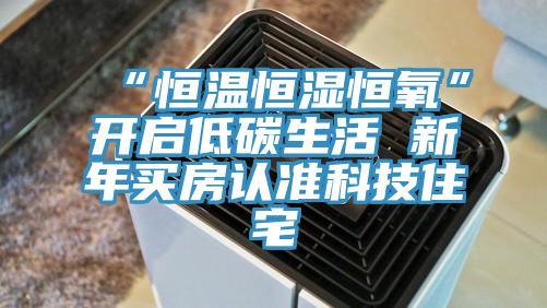 “恒溫恒濕恒氧”開啟低碳生活 新年買房認準科技住宅