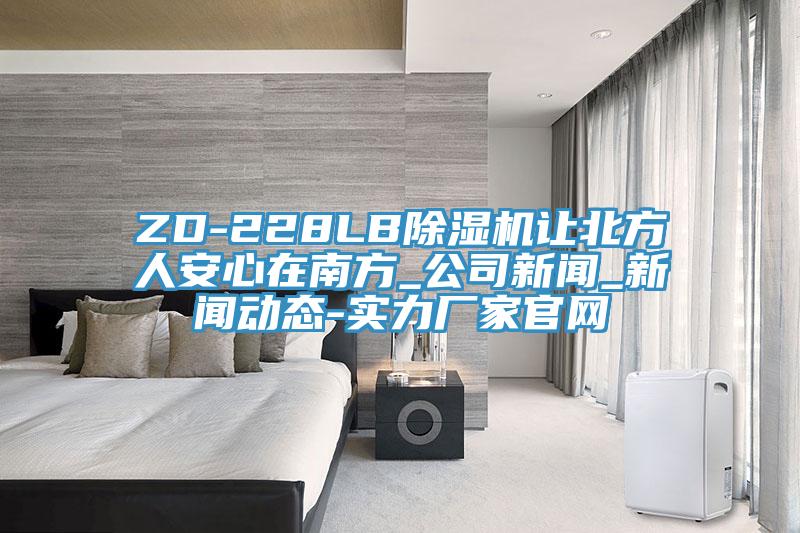 ZD-228LB除濕機讓北方人安心在南方_公司新聞_新聞動態-實力廠家官網