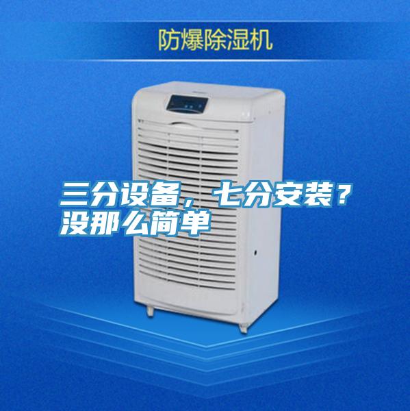 三分設(shè)備，七分安裝？沒那么簡單