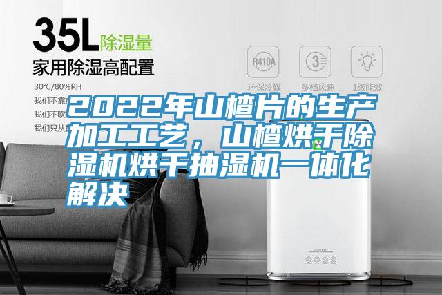 2022年山楂片的生產加工工藝,山楂烘干除濕機烘干抽濕機一體化解決