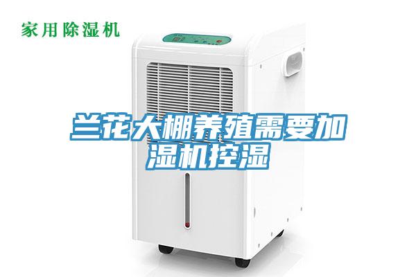 蘭花大棚養(yǎng)殖需要加濕機控濕