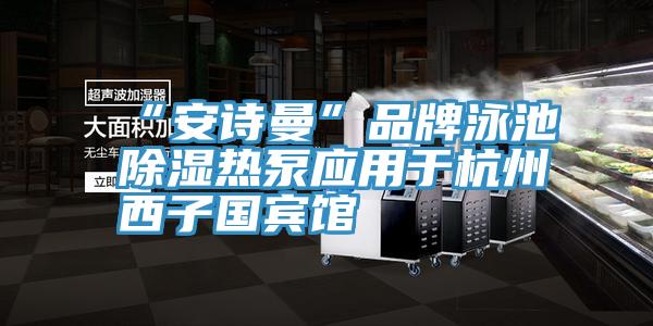“安詩曼”品牌泳池除濕熱泵應用于杭州西子國賓館