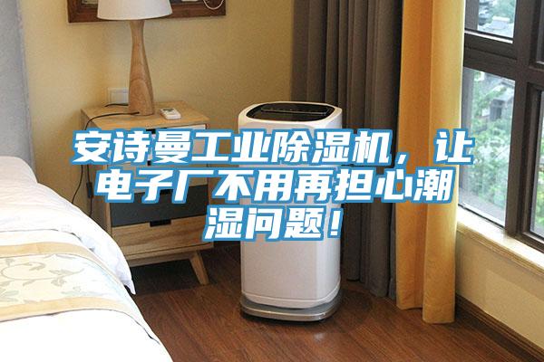 安詩曼工業除濕機，讓電子廠不用再擔心潮濕問題！