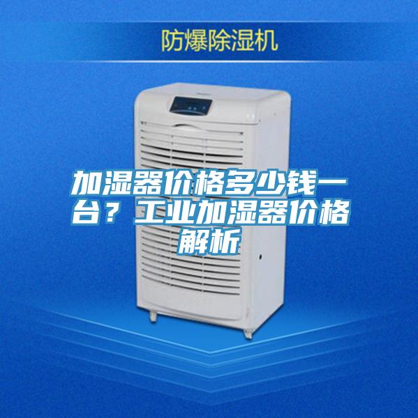 加濕器價(jià)格多少錢一臺(tái)？工業(yè)加濕器價(jià)格解析