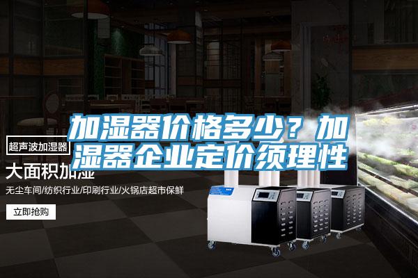 加濕器價(jià)格多少？加濕器企業(yè)定價(jià)須理性