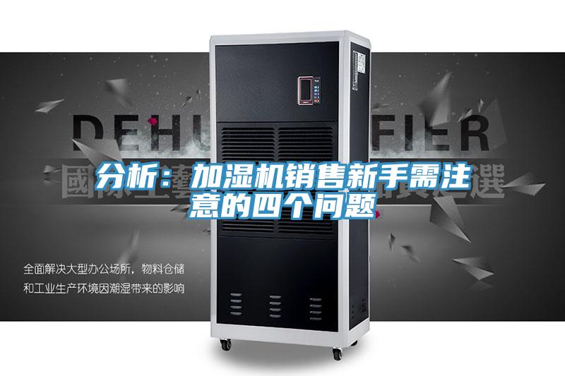 分析：加濕機銷售新手需注意的四個問題