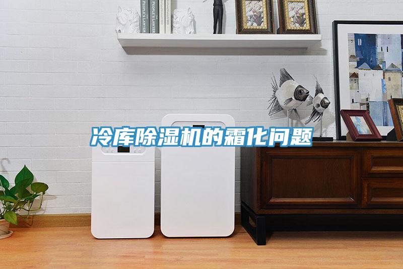 冷庫除濕機的霜化問題