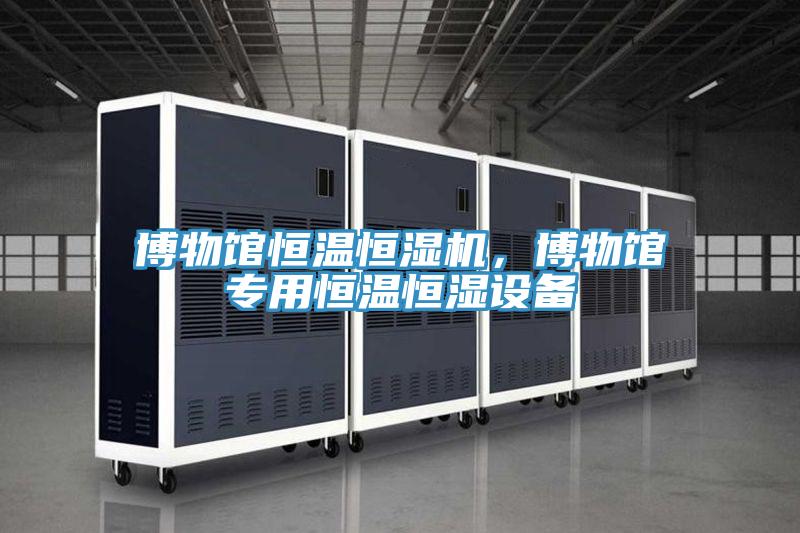 博物館恒溫恒濕機，博物館專用恒溫恒濕設備