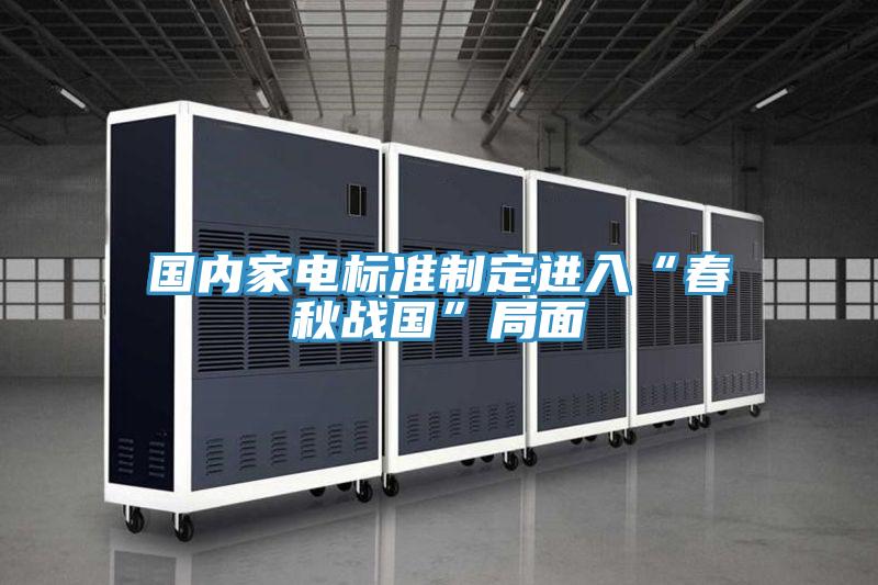 國內家電標準制定進入“春秋戰(zhàn)國”局面