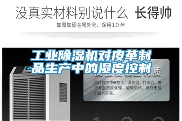 工業(yè)除濕機(jī)對(duì)皮革制品生產(chǎn)中的濕度控制