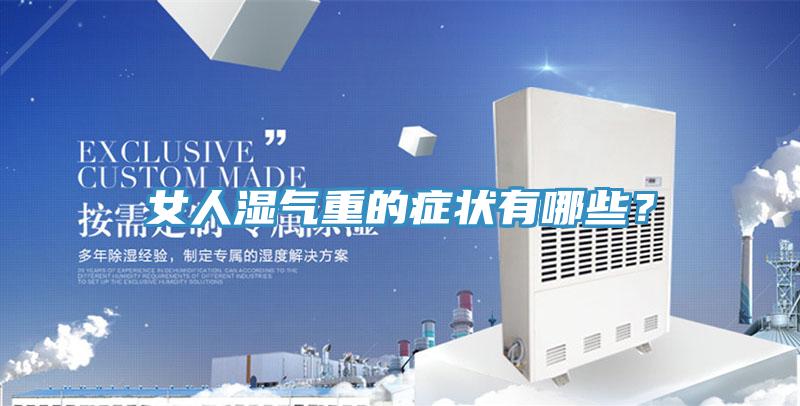 女人濕氣重的癥狀有哪些？