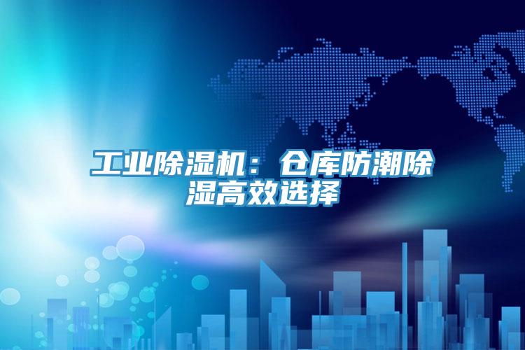 工業除濕機：倉庫防潮除濕高效選擇