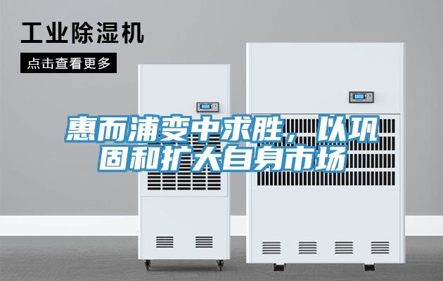 惠而浦變中求勝，以鞏固和擴大自身市場