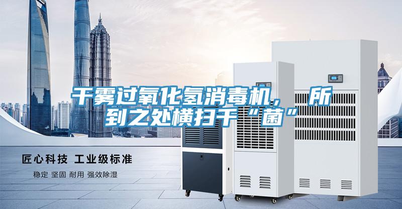 干霧過氧化氫消毒機， 所到之處橫掃千“菌”