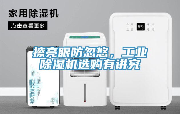 擦亮眼防忽悠，工業(yè)除濕機選購有講究