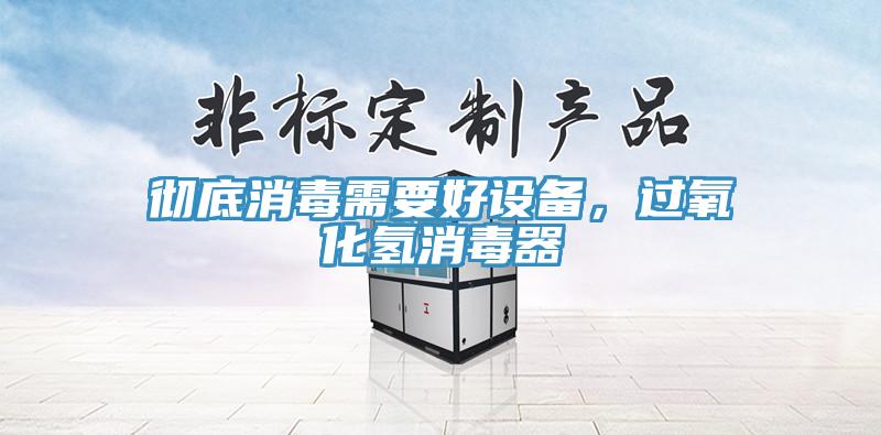 徹底消毒需要好設(shè)備，過氧化氫消毒器