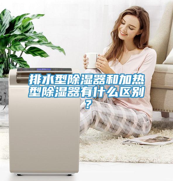 排水型除濕器和加熱型除濕器有什么區別？