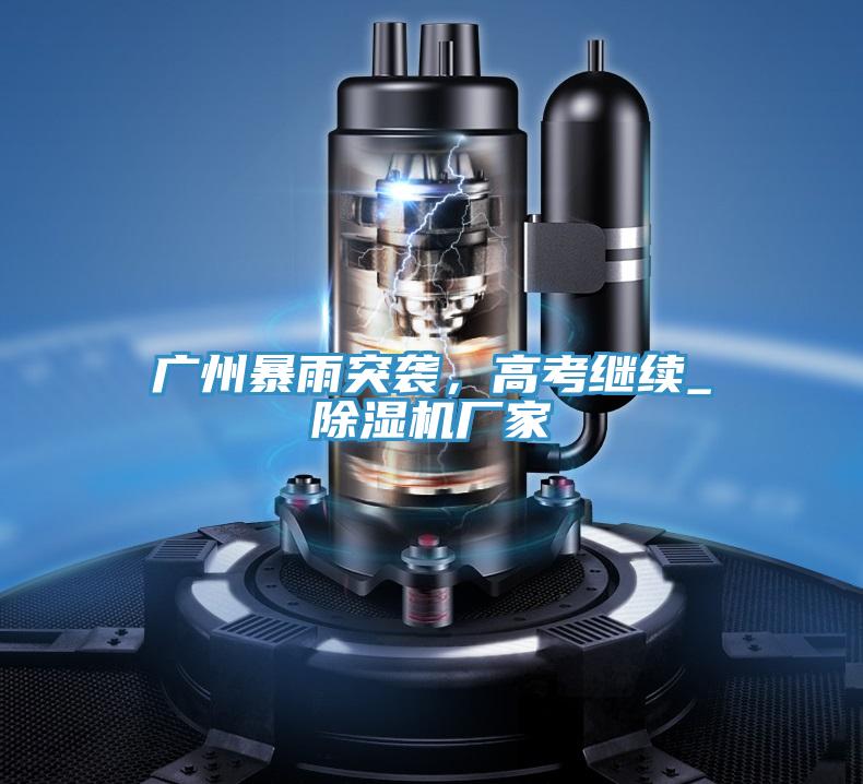 廣州暴雨突襲，高考繼續_除濕機廠家