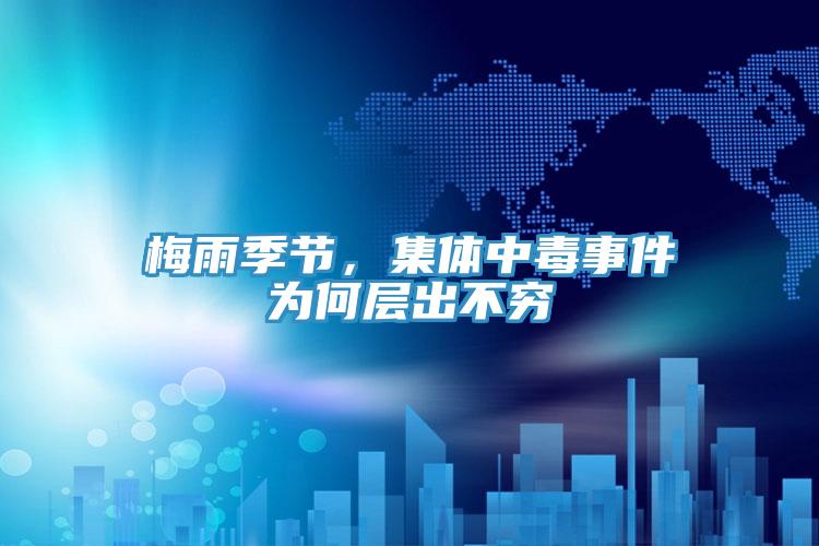 梅雨季節，集體中毒事件為何層出不窮