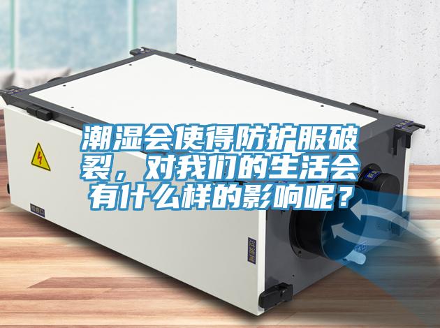 潮濕會(huì)使得防護(hù)服破裂，對(duì)我們的生活會(huì)有什么樣的影響呢？