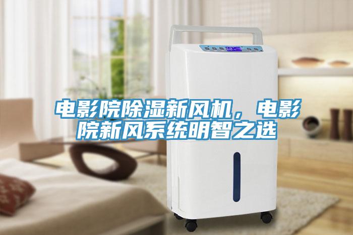 電影院除濕新風機，電影院新風系統(tǒng)明智之選