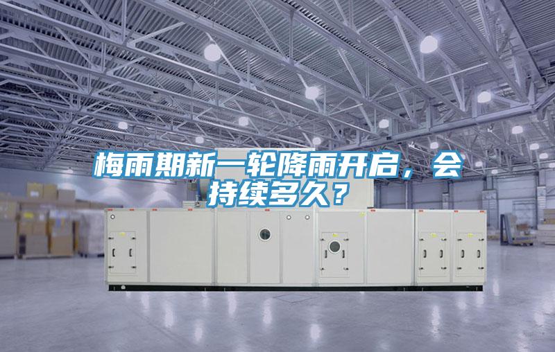 梅雨期新一輪降雨開啟，會持續(xù)多久？