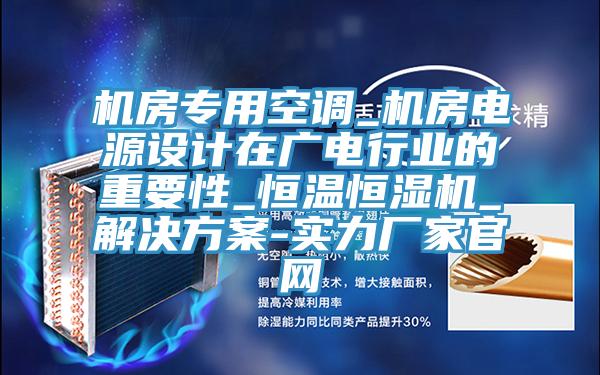 機(jī)房專用空調(diào)_機(jī)房電源設(shè)計(jì)在廣電行業(yè)的重要性_恒溫恒濕機(jī)_解決方案-實(shí)力廠家官網(wǎng)