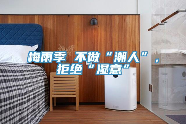 梅雨季 不做“潮人”，拒絕“濕意”