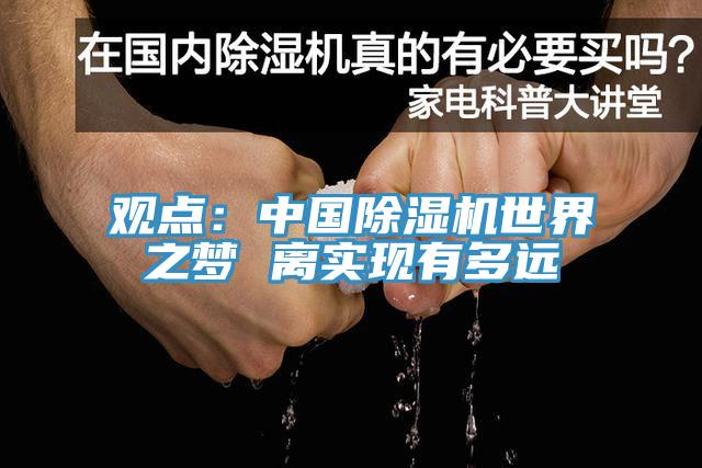 觀點(diǎn)：中國除濕機(jī)世界之夢 離實(shí)現(xiàn)有多遠(yuǎn)