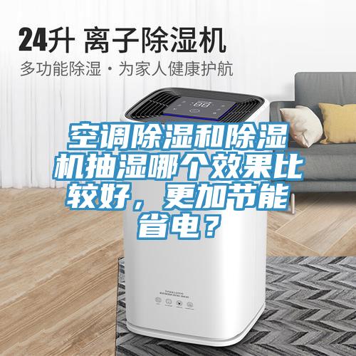 空調(diào)除濕和除濕機(jī)抽濕哪個(gè)效果比較好，更加節(jié)能省電？