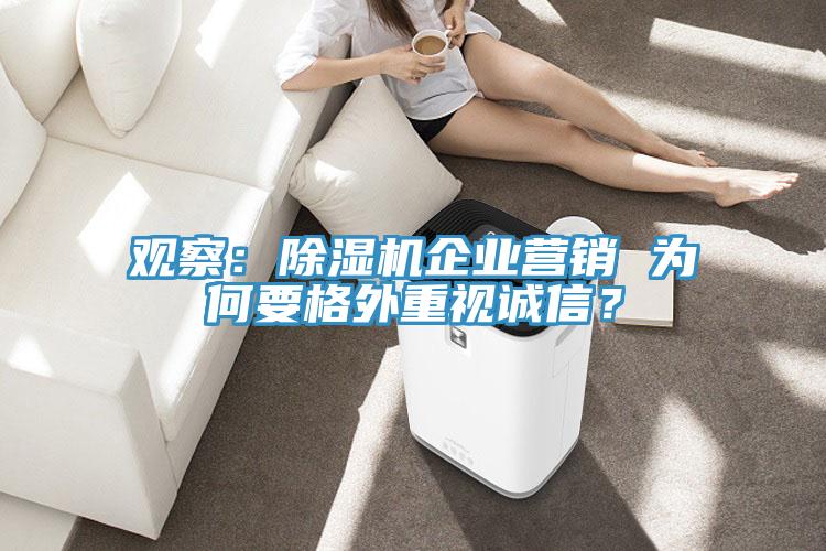 觀察：除濕機(jī)企業(yè)營銷 為何要格外重視誠信？