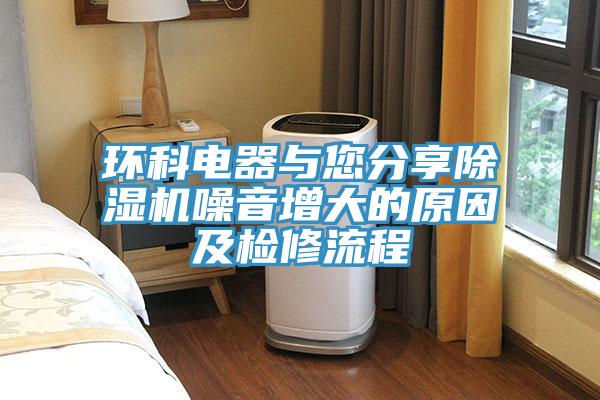 環科電器與您分享除濕機噪音增大的原因及檢修流程