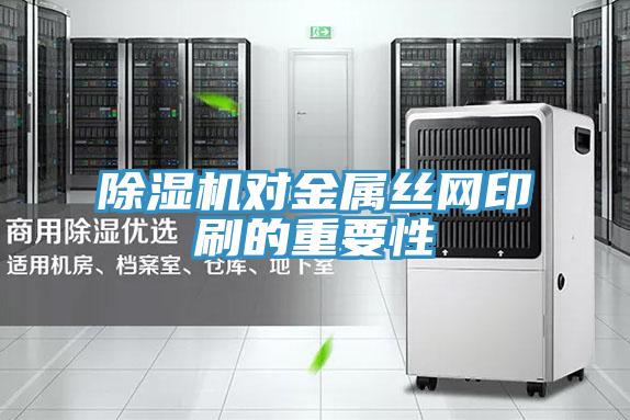 除濕機對金屬絲網印刷的重要性