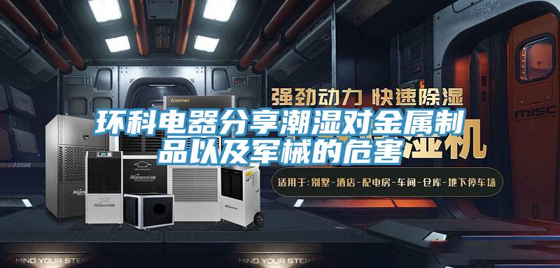 環科電器分享潮濕對金屬制品以及軍械的危害
