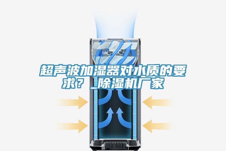 超聲波加濕器對水質的要求？_除濕機廠家