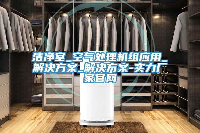 潔凈室_空氣處理機組應用_解決方案_解決方案-實力廠家官網