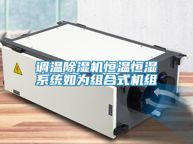 調溫除濕機恒溫恒濕系統如為組合式機組
