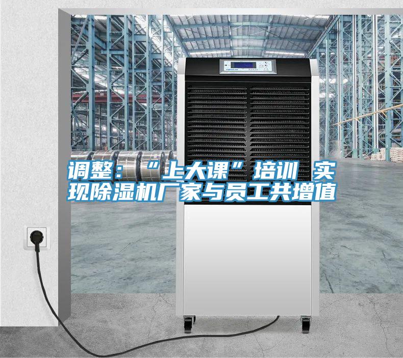 調整：“上大課”培訓 實現除濕機廠家與員工共增值