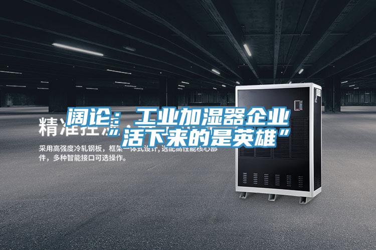 闊論：工業(yè)加濕器企業(yè)“活下來(lái)的是英雄”