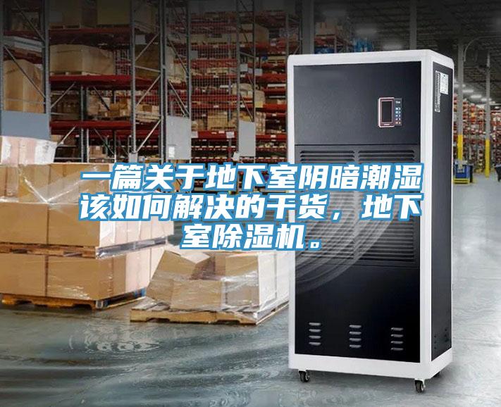 一篇關于地下室陰暗潮濕該如何解決的干貨,地下室除濕機。