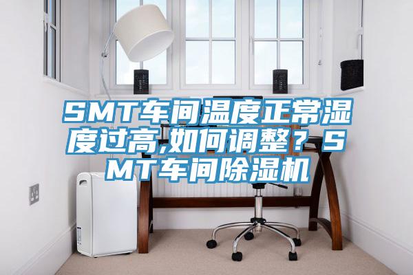 SMT車間溫度正常濕度過高,如何調整？SMT車間除濕機