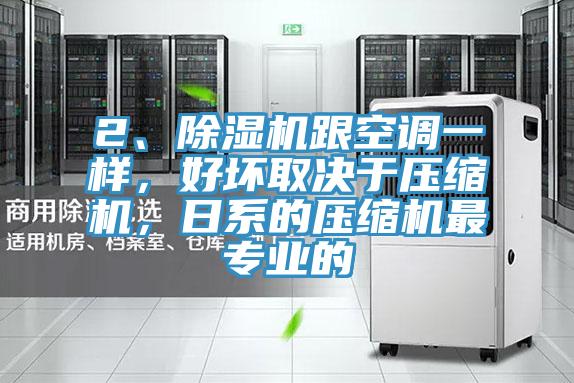 2、除濕機(jī)跟空調(diào)一樣,好壞取決于壓縮機(jī),日系的壓縮機(jī)最專業(yè)的