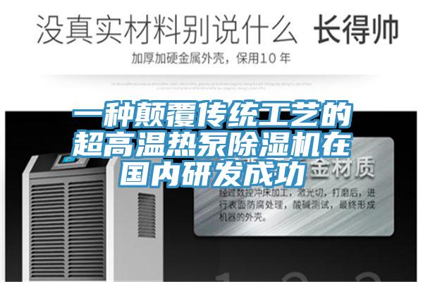 一種顛覆傳統工藝的超高溫熱泵除濕機在國內研發成功