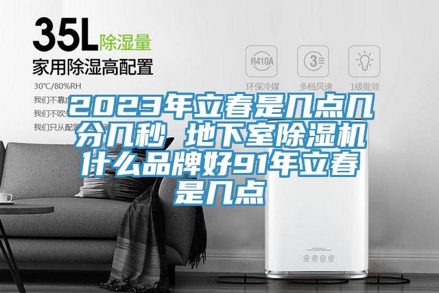2023年立春是幾點幾分幾秒 地下室除濕機什么品牌好91年立春是幾點