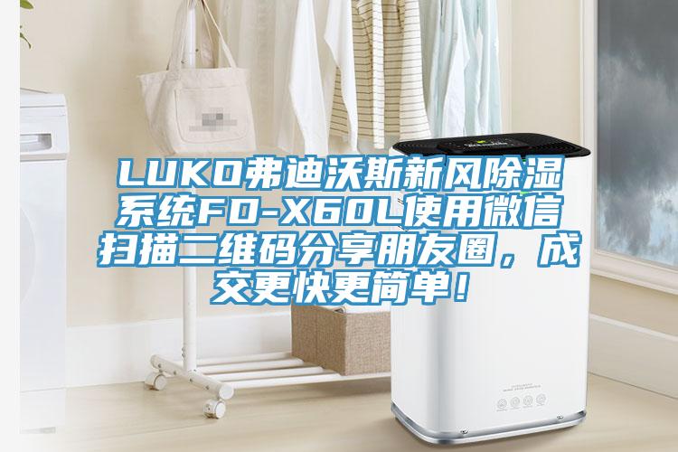 LUKO弗迪沃斯新風除濕系統FD-X60L使用微信掃描二維碼分享朋友圈,成交更快更簡單!