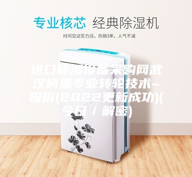 進口除濕設備采購網武漢柯恩專業轉輪技術~報價(2022更新成功)(今日／解密)